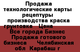 Продажа технологические карты (рецептуры) производства краска,грунтовка › Цена ­ 30 000 - Все города Бизнес » Продажа готового бизнеса   . Челябинская обл.,Карабаш г.